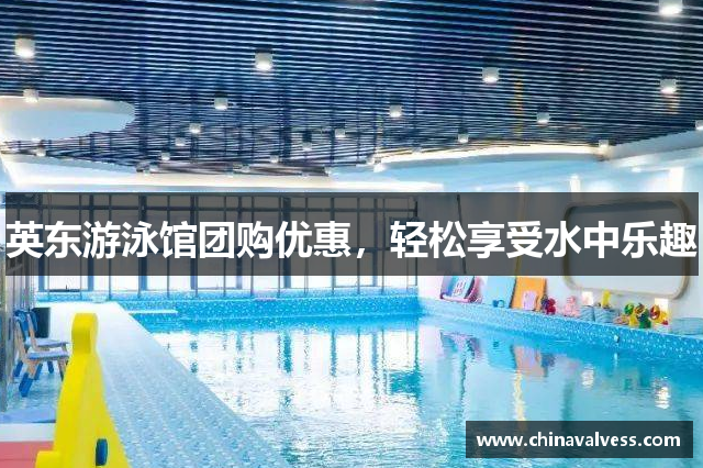 英东游泳馆团购优惠，轻松享受水中乐趣