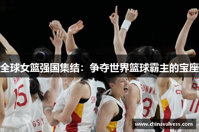 全球女篮强国集结：争夺世界篮球霸主的宝座