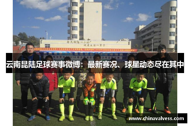 云南昆陆足球赛事微博：最新赛况、球星动态尽在其中
