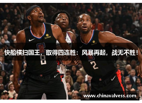 快船横扫国王，取得四连胜：风暴再起，战无不胜！